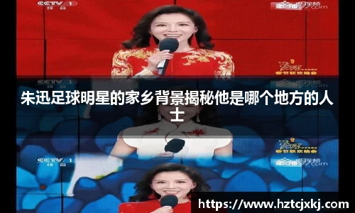 朱迅足球明星的家乡背景揭秘他是哪个地方的人士