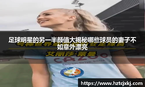 足球明星的另一半颜值大揭秘哪些球员的妻子不如意外漂亮