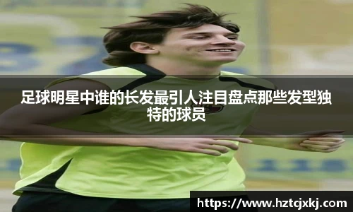 足球明星中谁的长发最引人注目盘点那些发型独特的球员